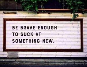Image that reads: Be brave enough to suck at something new.